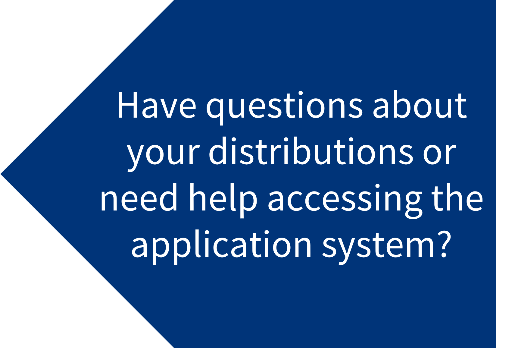 Blue arrow with "Have questions about your distributions or need help accessing the application system?"