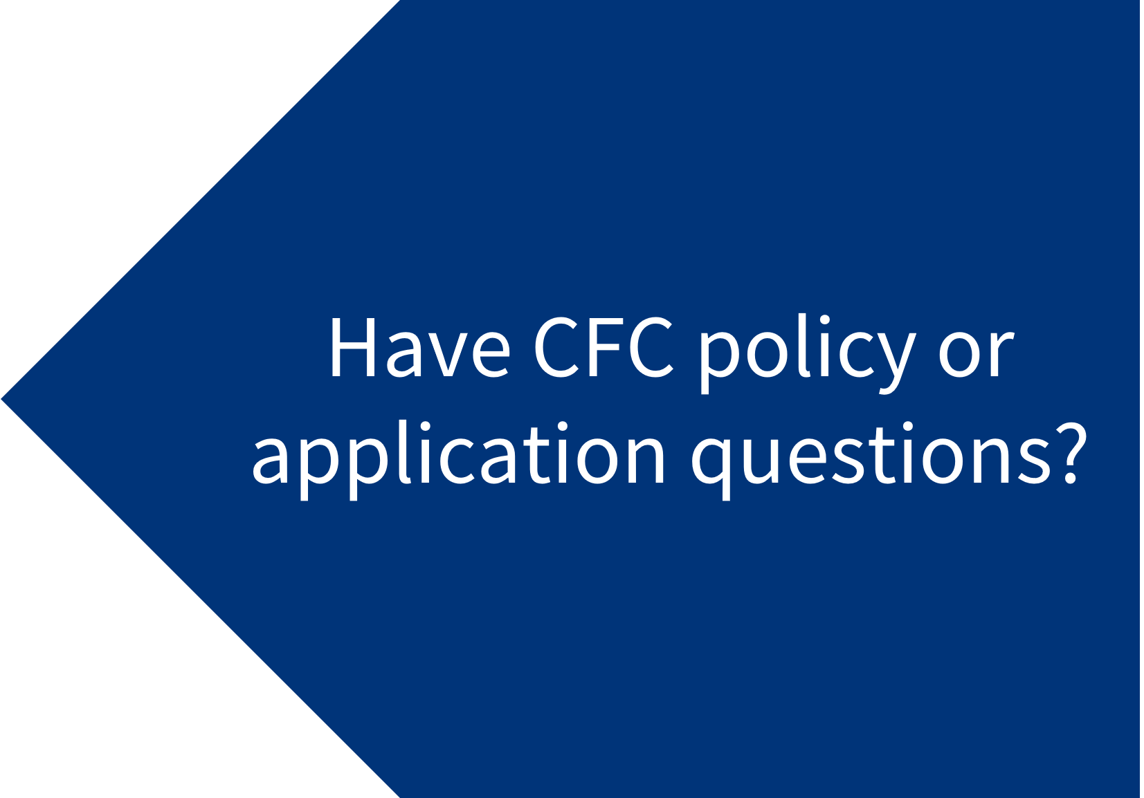 Blue arrow with "Have CFC policy or application questions?"